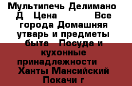 Мультипечь Делимано 3Д › Цена ­ 3 000 - Все города Домашняя утварь и предметы быта » Посуда и кухонные принадлежности   . Ханты-Мансийский,Покачи г.